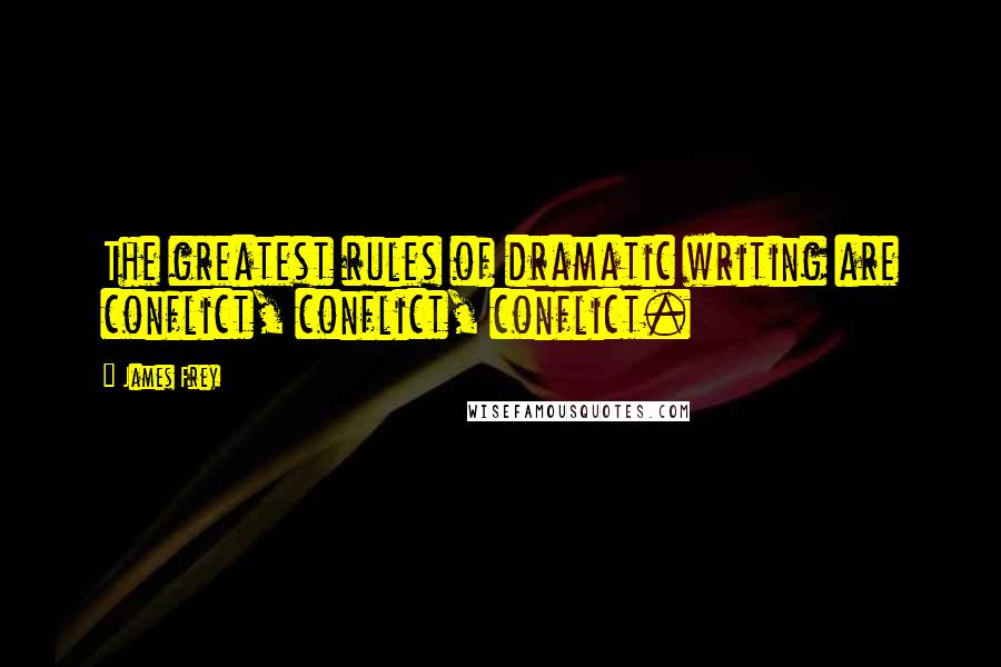 James Frey Quotes: The greatest rules of dramatic writing are conflict, conflict, conflict.