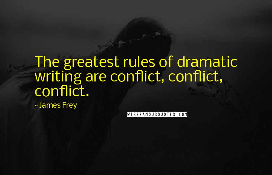 James Frey Quotes: The greatest rules of dramatic writing are conflict, conflict, conflict.