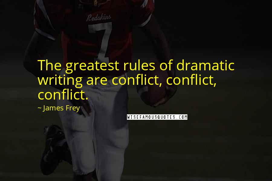 James Frey Quotes: The greatest rules of dramatic writing are conflict, conflict, conflict.