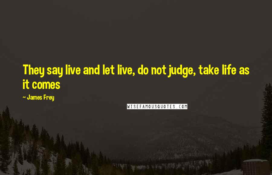 James Frey Quotes: They say live and let live, do not judge, take life as it comes