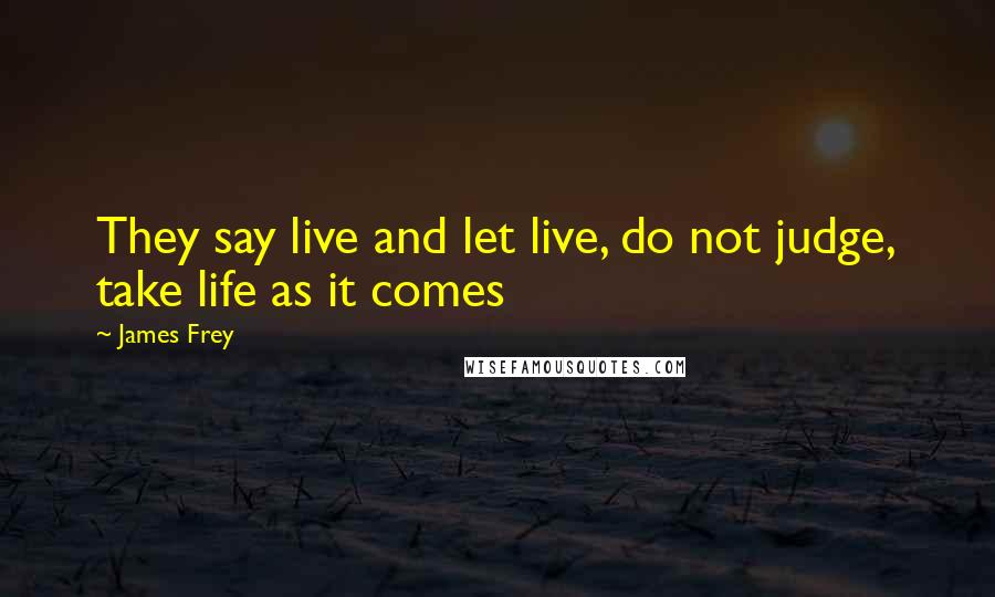 James Frey Quotes: They say live and let live, do not judge, take life as it comes