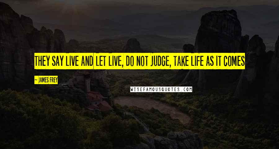 James Frey Quotes: They say live and let live, do not judge, take life as it comes