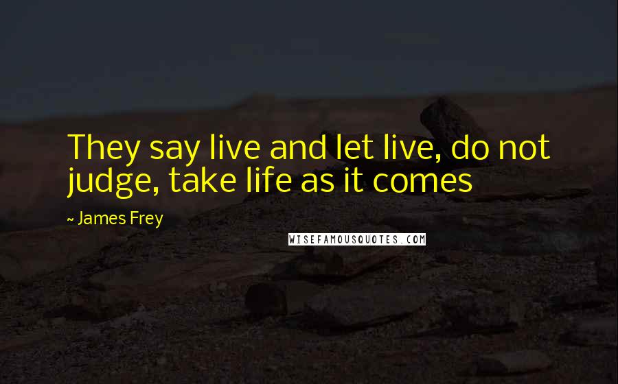 James Frey Quotes: They say live and let live, do not judge, take life as it comes