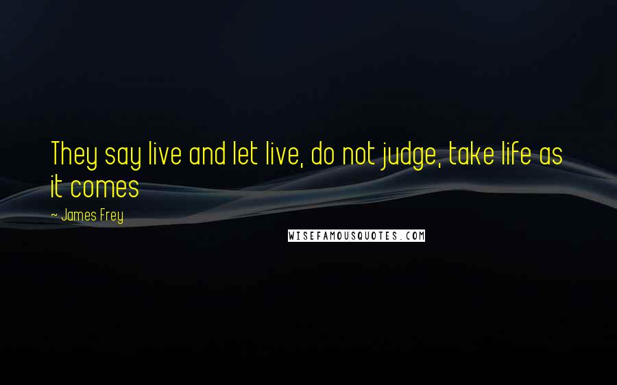 James Frey Quotes: They say live and let live, do not judge, take life as it comes