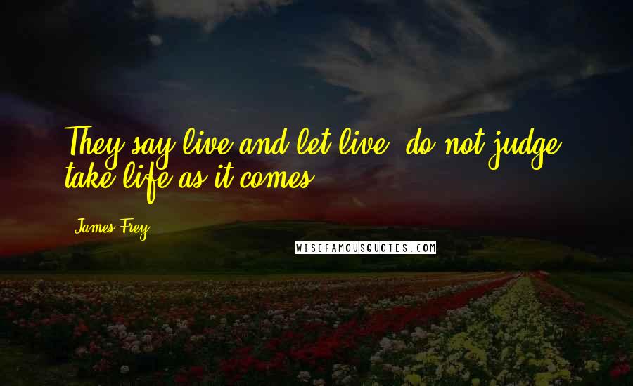 James Frey Quotes: They say live and let live, do not judge, take life as it comes