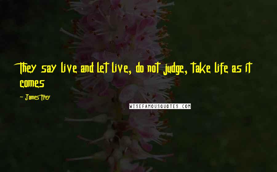 James Frey Quotes: They say live and let live, do not judge, take life as it comes