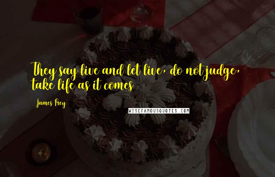 James Frey Quotes: They say live and let live, do not judge, take life as it comes