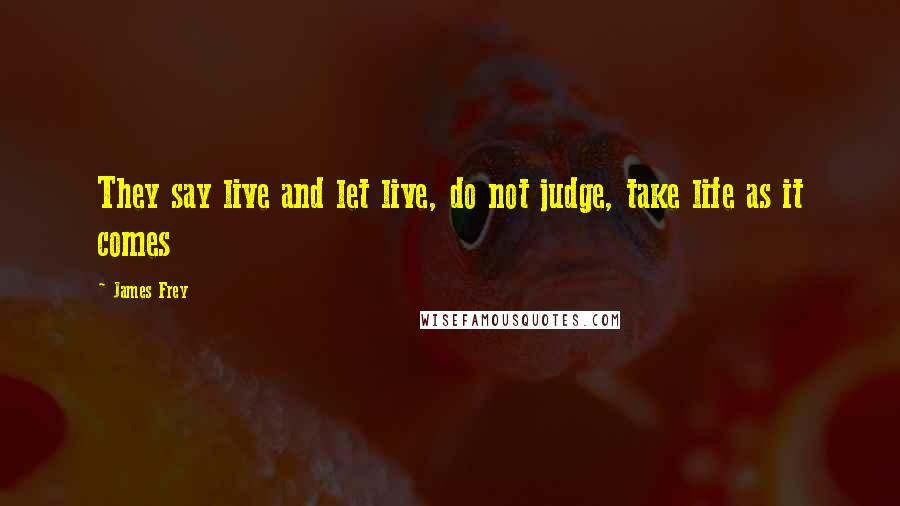 James Frey Quotes: They say live and let live, do not judge, take life as it comes