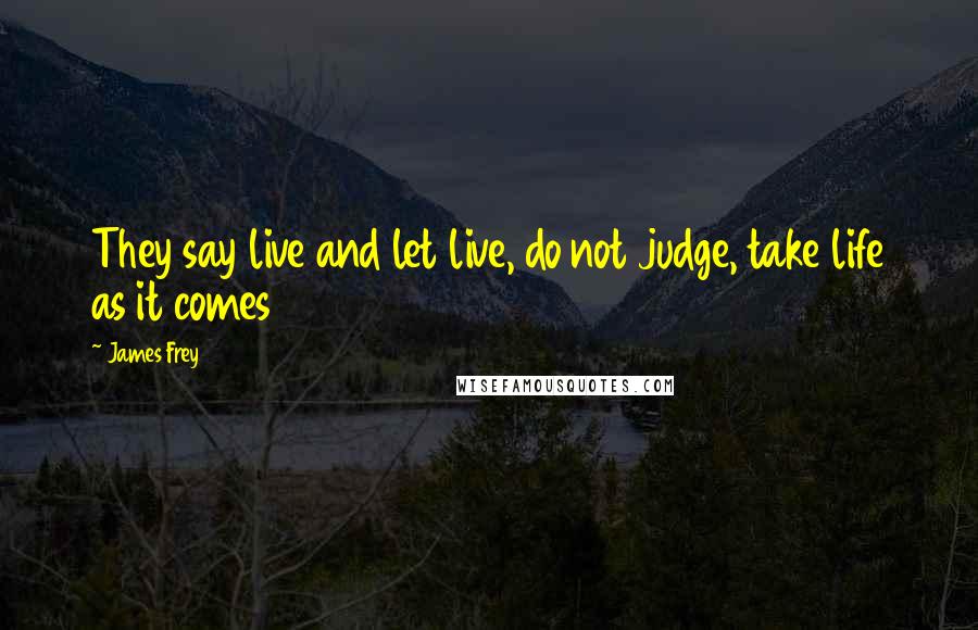 James Frey Quotes: They say live and let live, do not judge, take life as it comes