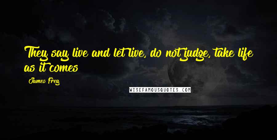 James Frey Quotes: They say live and let live, do not judge, take life as it comes