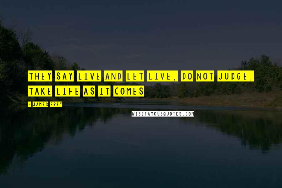 James Frey Quotes: They say live and let live, do not judge, take life as it comes