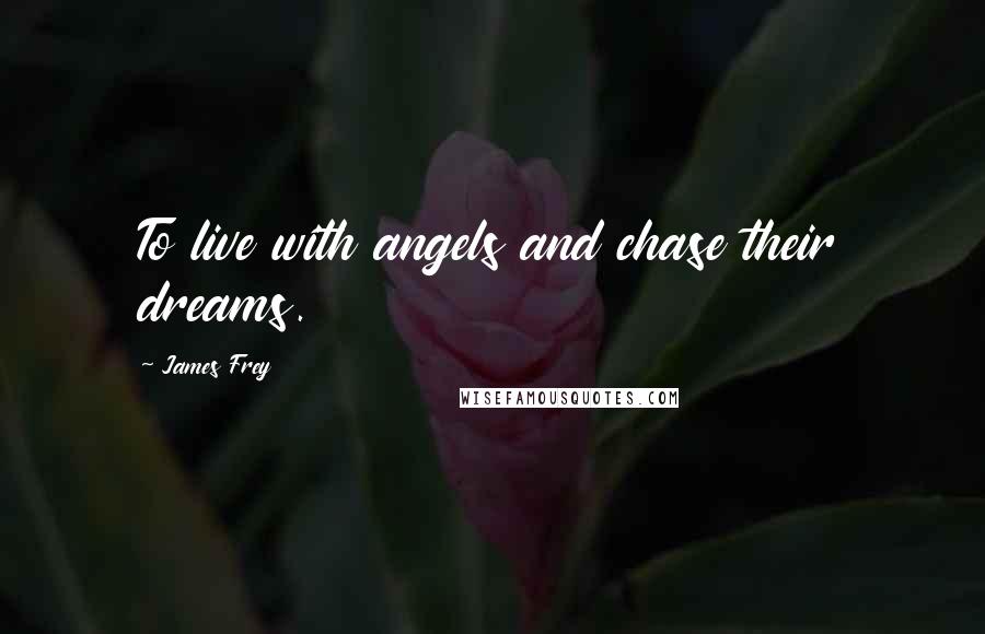 James Frey Quotes: To live with angels and chase their dreams.