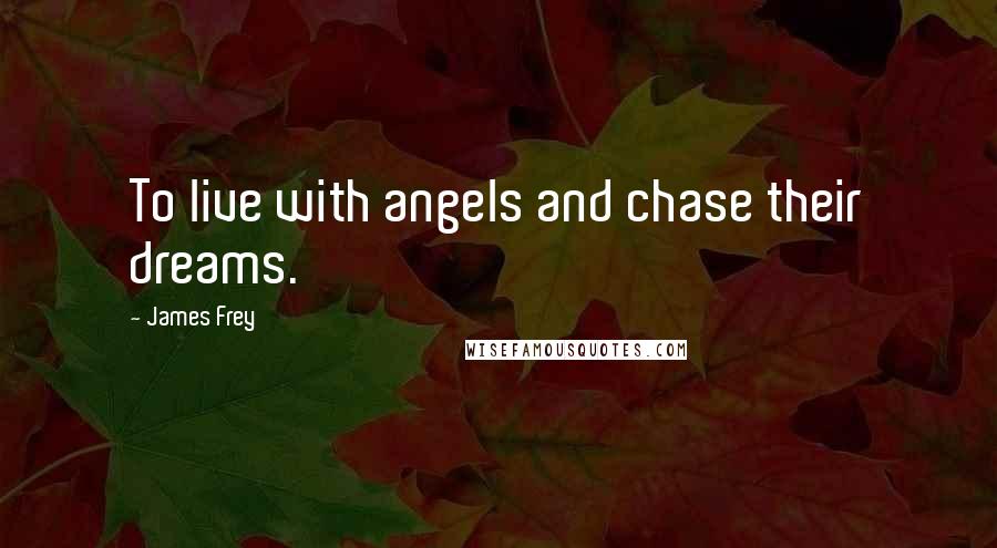 James Frey Quotes: To live with angels and chase their dreams.