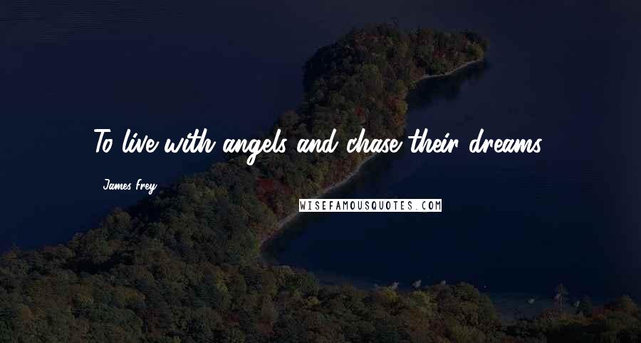 James Frey Quotes: To live with angels and chase their dreams.