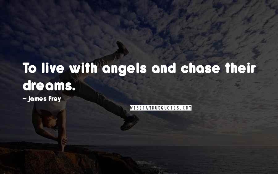 James Frey Quotes: To live with angels and chase their dreams.