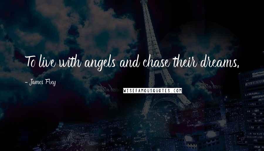 James Frey Quotes: To live with angels and chase their dreams.