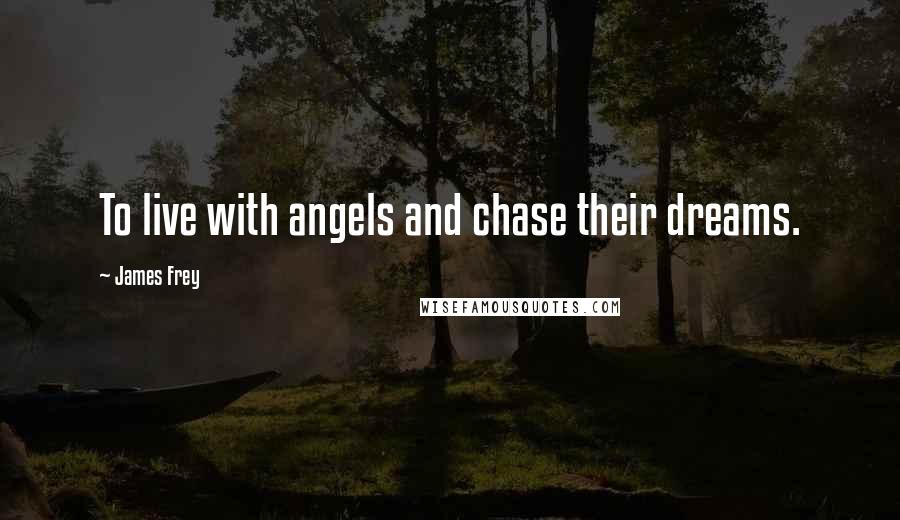 James Frey Quotes: To live with angels and chase their dreams.