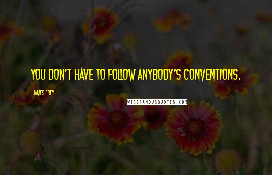 James Frey Quotes: You don't have to follow anybody's conventions.