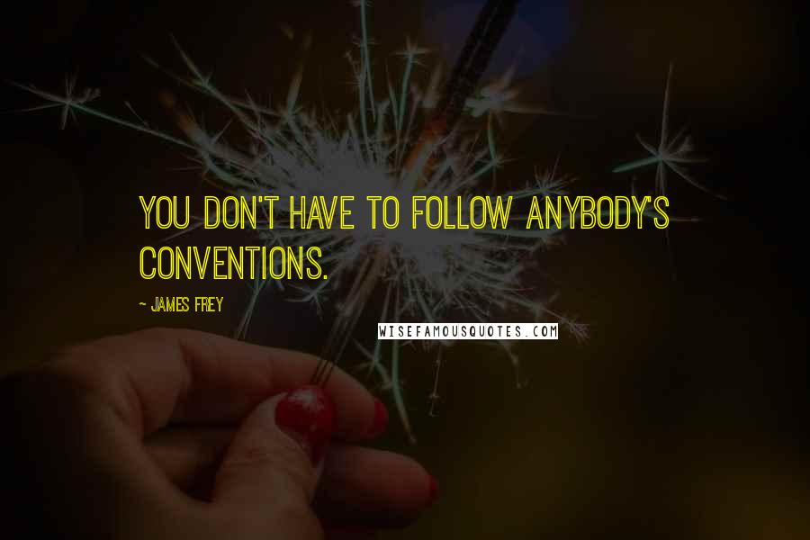 James Frey Quotes: You don't have to follow anybody's conventions.