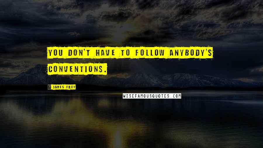 James Frey Quotes: You don't have to follow anybody's conventions.