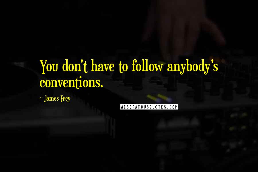 James Frey Quotes: You don't have to follow anybody's conventions.