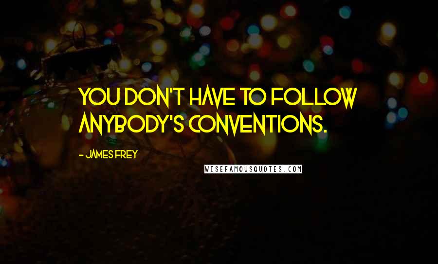 James Frey Quotes: You don't have to follow anybody's conventions.