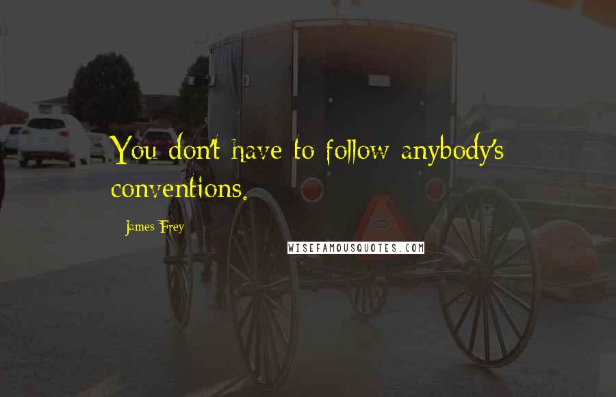 James Frey Quotes: You don't have to follow anybody's conventions.