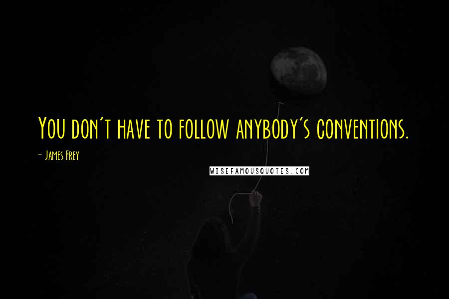 James Frey Quotes: You don't have to follow anybody's conventions.