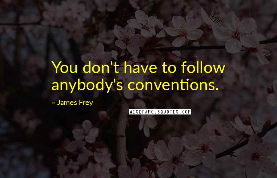 James Frey Quotes: You don't have to follow anybody's conventions.