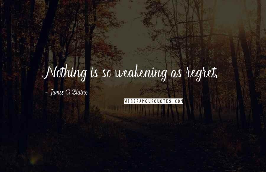 James G. Blaine Quotes: Nothing is so weakening as regret.