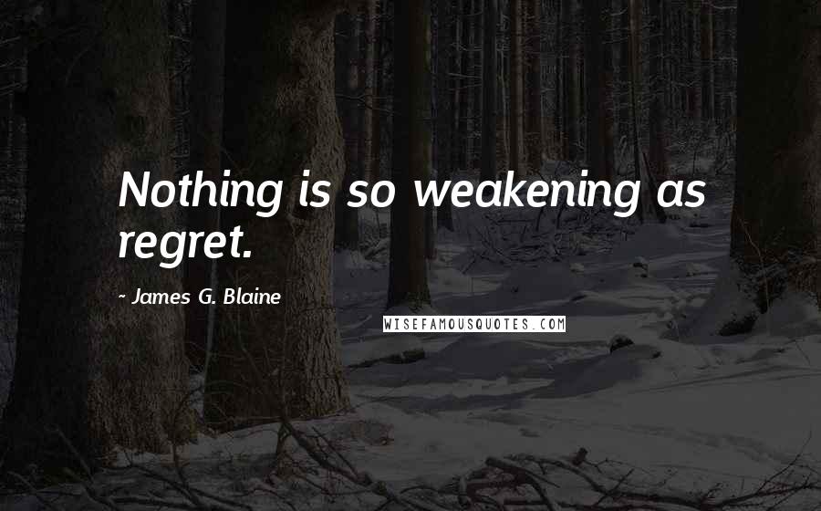 James G. Blaine Quotes: Nothing is so weakening as regret.