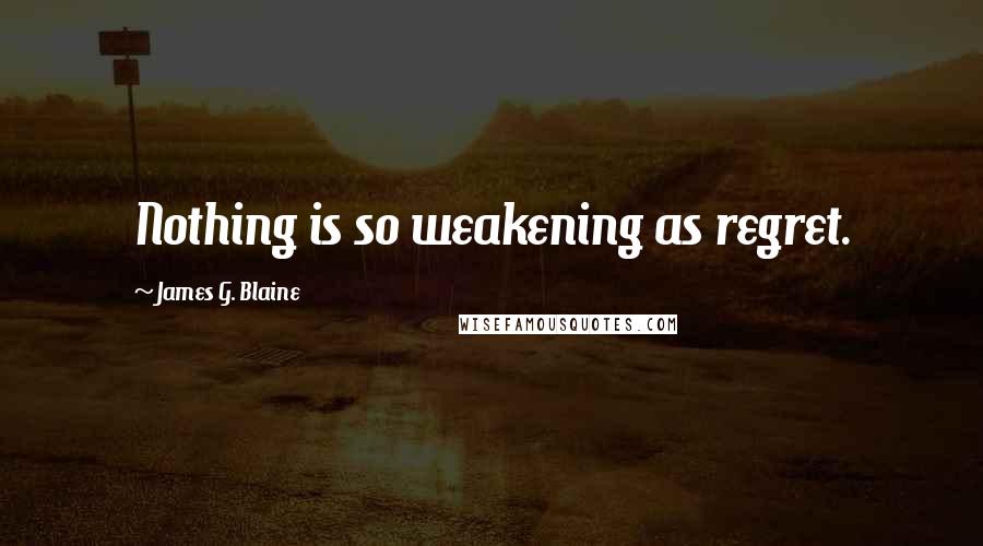 James G. Blaine Quotes: Nothing is so weakening as regret.