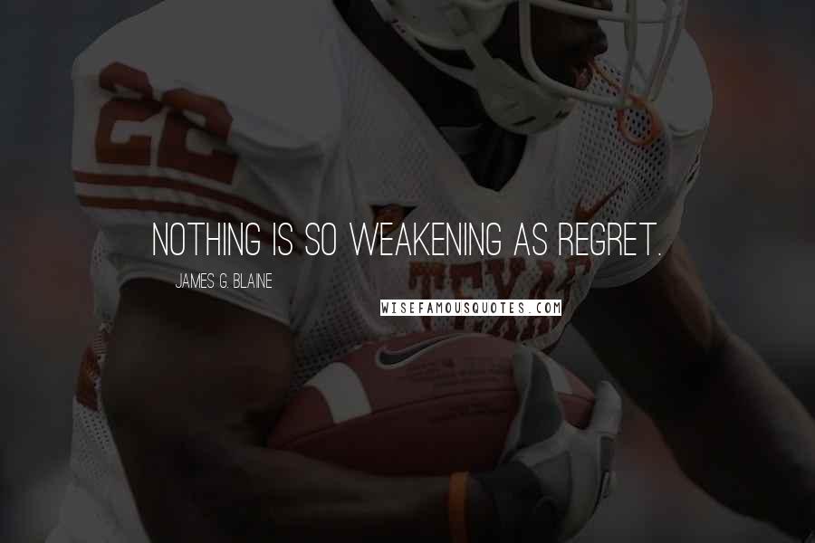 James G. Blaine Quotes: Nothing is so weakening as regret.