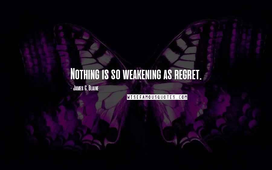 James G. Blaine Quotes: Nothing is so weakening as regret.