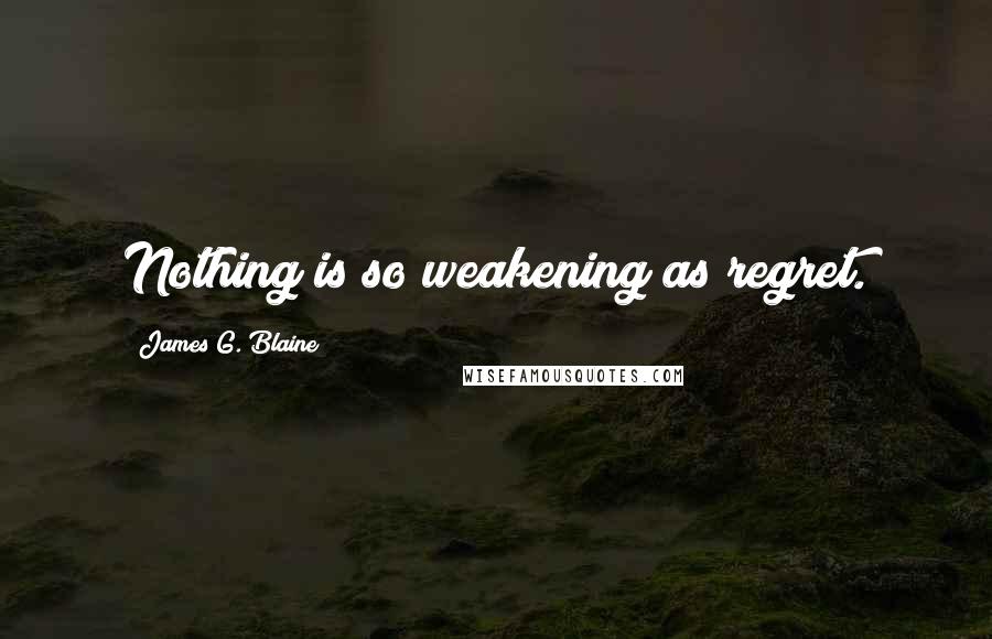 James G. Blaine Quotes: Nothing is so weakening as regret.