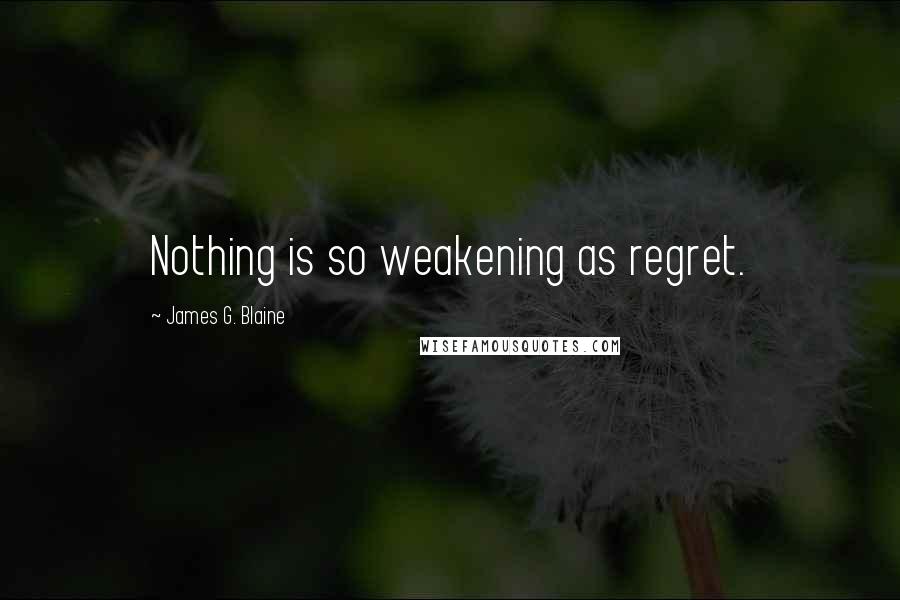 James G. Blaine Quotes: Nothing is so weakening as regret.