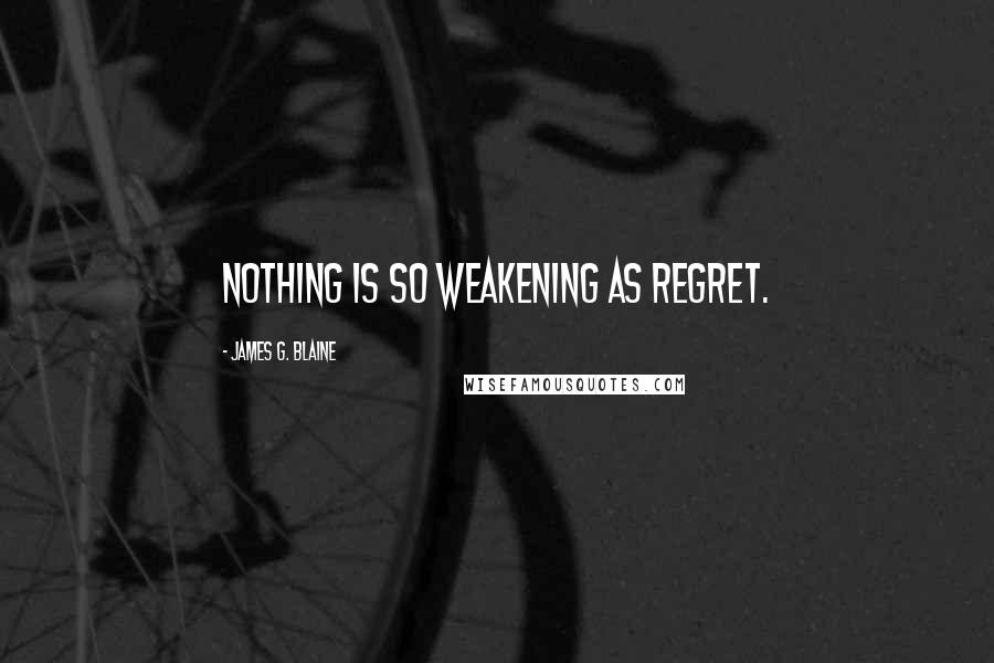 James G. Blaine Quotes: Nothing is so weakening as regret.
