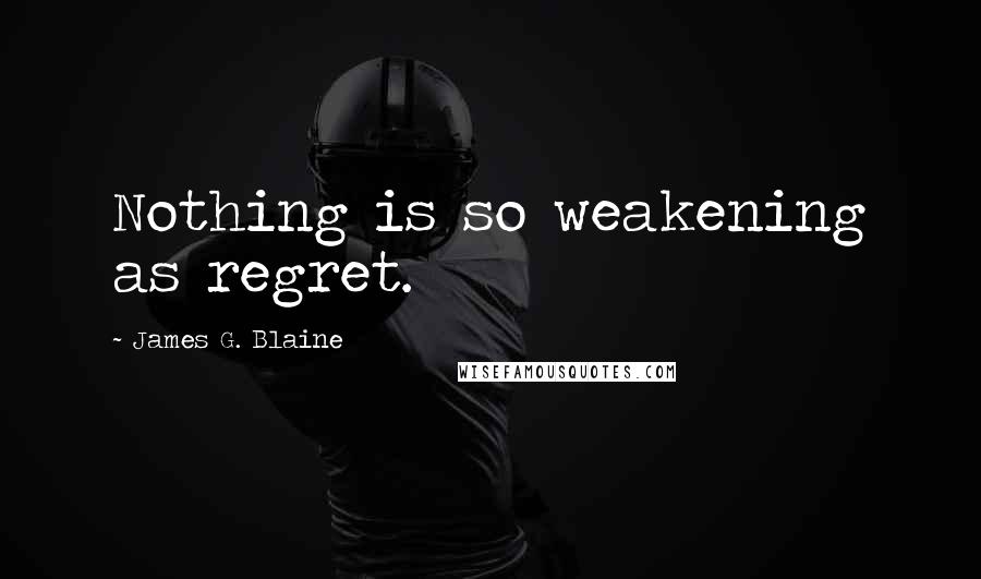 James G. Blaine Quotes: Nothing is so weakening as regret.