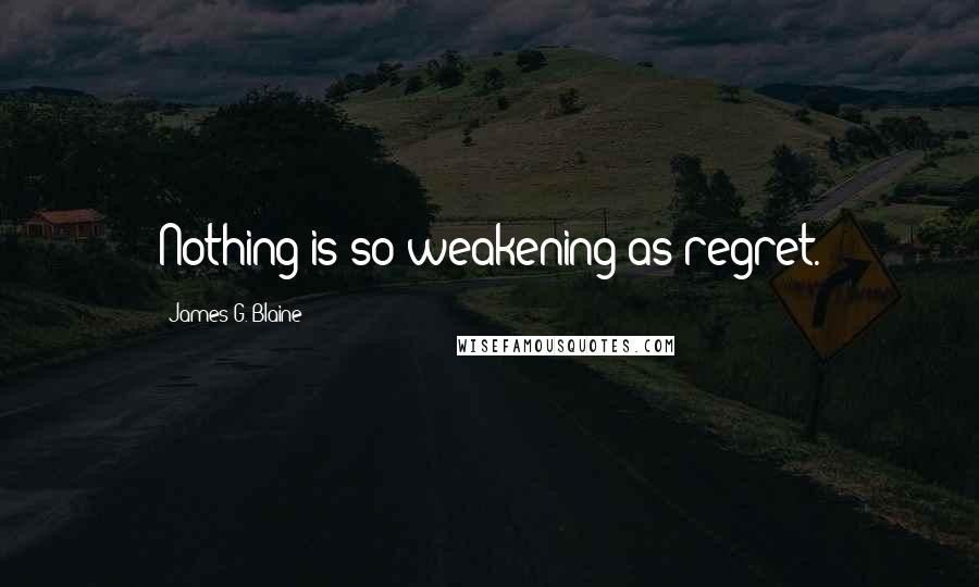 James G. Blaine Quotes: Nothing is so weakening as regret.