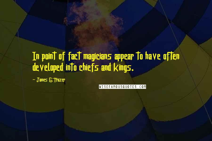 James G. Frazer Quotes: In point of fact magicians appear to have often developed into chiefs and kings.