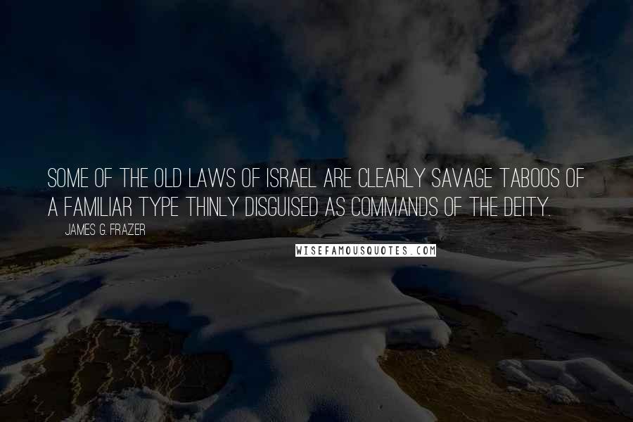 James G. Frazer Quotes: Some of the old laws of Israel are clearly savage taboos of a familiar type thinly disguised as commands of the Deity.