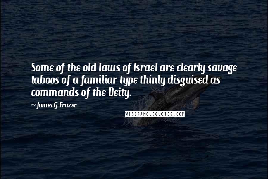 James G. Frazer Quotes: Some of the old laws of Israel are clearly savage taboos of a familiar type thinly disguised as commands of the Deity.