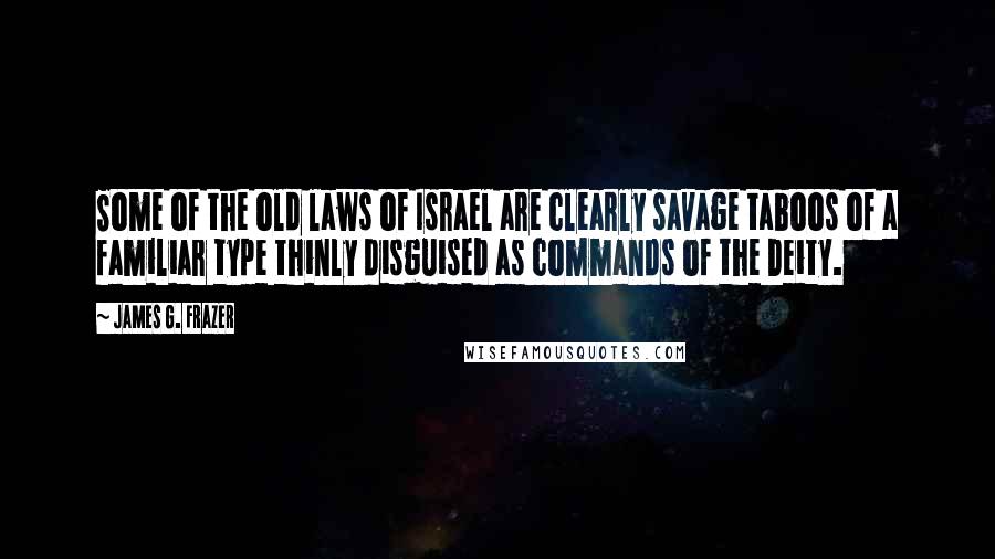 James G. Frazer Quotes: Some of the old laws of Israel are clearly savage taboos of a familiar type thinly disguised as commands of the Deity.