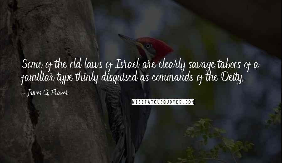 James G. Frazer Quotes: Some of the old laws of Israel are clearly savage taboos of a familiar type thinly disguised as commands of the Deity.