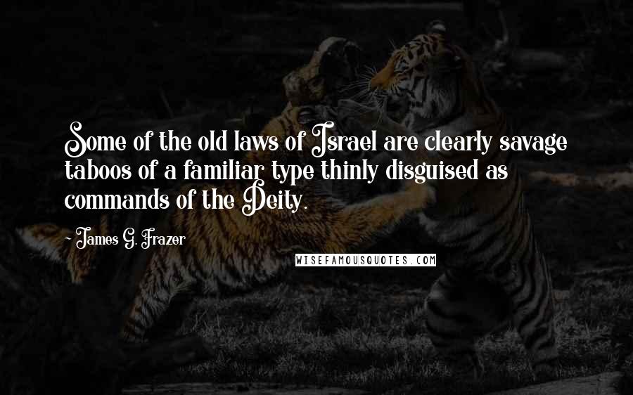 James G. Frazer Quotes: Some of the old laws of Israel are clearly savage taboos of a familiar type thinly disguised as commands of the Deity.