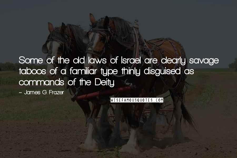 James G. Frazer Quotes: Some of the old laws of Israel are clearly savage taboos of a familiar type thinly disguised as commands of the Deity.