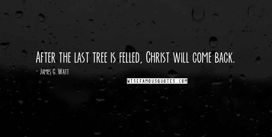 James G. Watt Quotes: After the last tree is felled, Christ will come back.