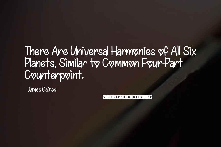 James Gaines Quotes: There Are Universal Harmonies of All Six Planets, Similar to Common Four-Part Counterpoint.