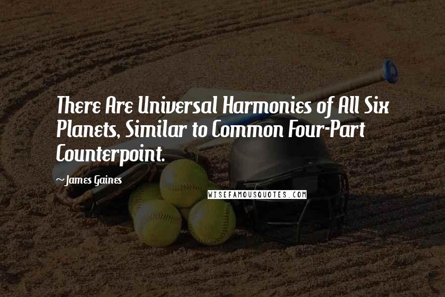 James Gaines Quotes: There Are Universal Harmonies of All Six Planets, Similar to Common Four-Part Counterpoint.