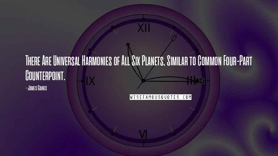 James Gaines Quotes: There Are Universal Harmonies of All Six Planets, Similar to Common Four-Part Counterpoint.